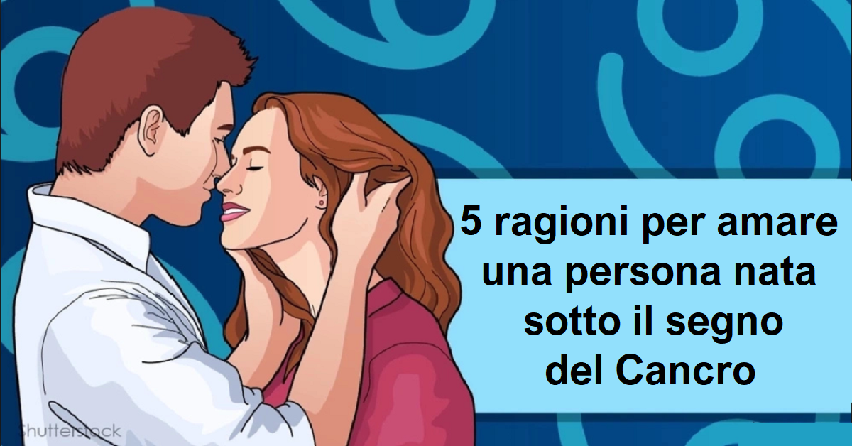 Cinque ragioni per amare una persona nata sotto il segno del Cancro