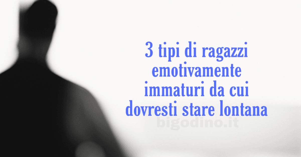 3 tipi di ragazzi emotivamente immaturi