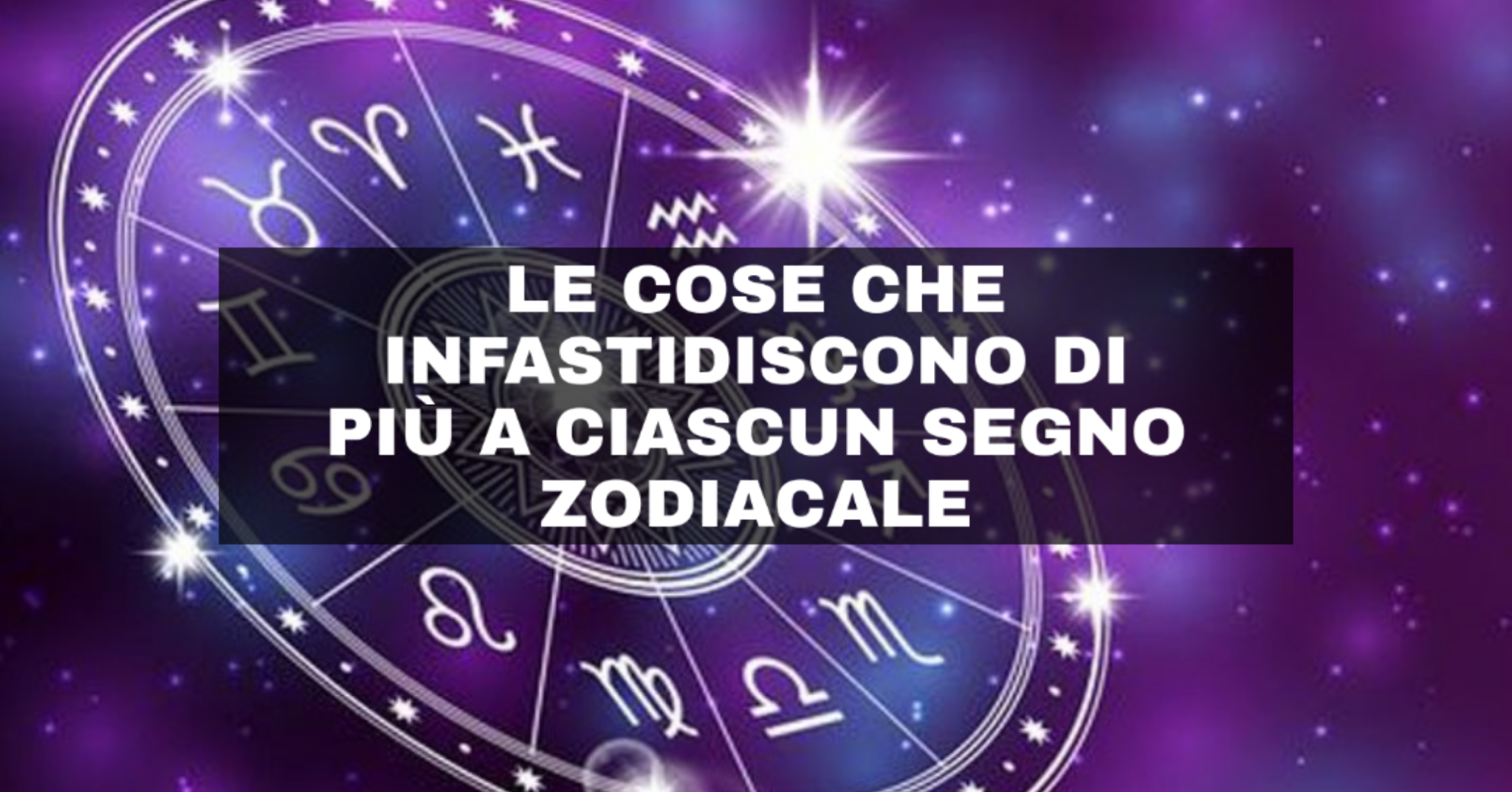 Le cose che infastidiscono di più a ciascun segno zodiacale