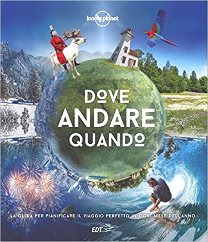 Dove andare quando. La guida per pianificare il viaggio perfetto in ogni mese dell'anno