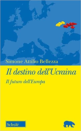 Il destino dell'Ucraina. Il futuro dell'Europa di Simone Attilio Bellezza