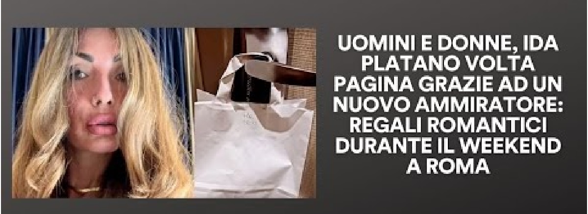 UeD, Ida Platano un nuovo ammiratore e regali romantici nel weekend a Roma